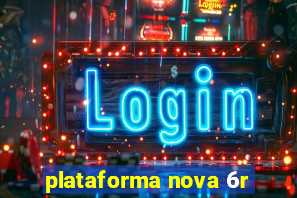 plataforma nova 6r